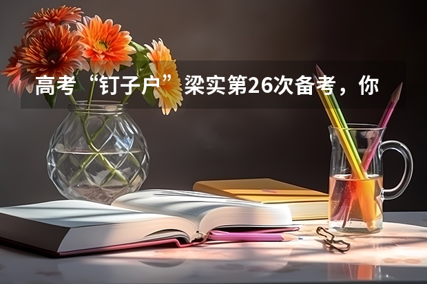 高考“钉子户”梁实第26次备考，你觉得他此次能考上吗？