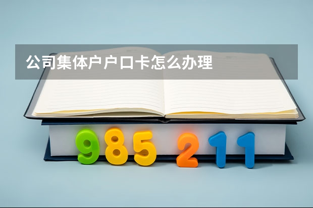 公司集体户户口卡怎么办理