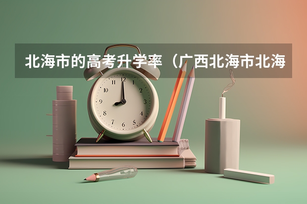 北海市的高考升学率（广西北海市北海中学高考成绩）
