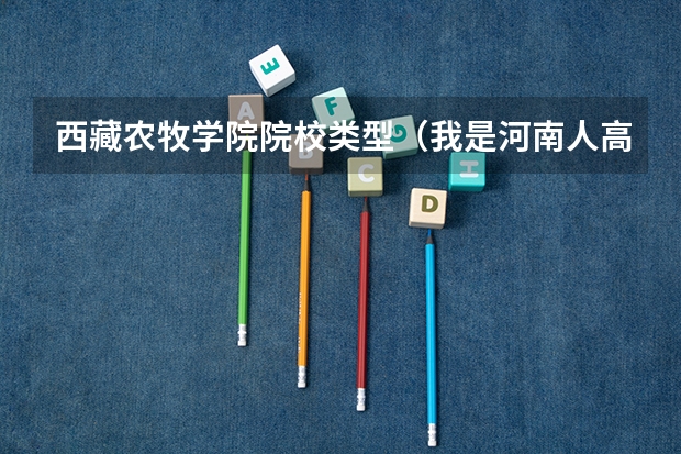 西藏农牧学院院校类型（我是河南人高考前将户口迁入西藏并在西藏参加高考考入河北省一所警察院校现已毕业。请问我现在是哪的生源）
