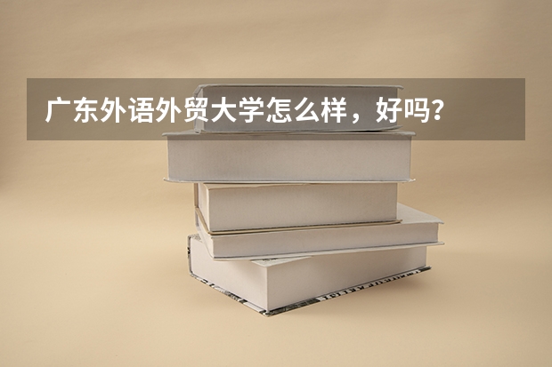 广东外语外贸大学怎么样,好吗?