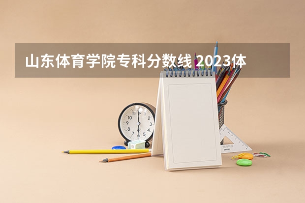 山东体育学院专科分数线 2023体育单招分数线表