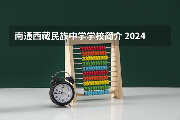 南通西藏民族中学学校简介 2024西藏初中班（校）招生报名时间确定 几月几号报名