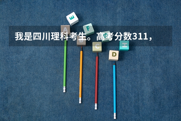 我是四川理科考生。高考分数311，请问下我这样的分数能上哪些专科？最好是成都的·！
