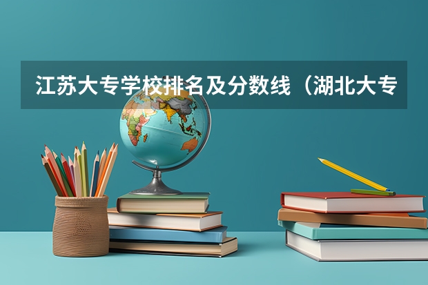 江苏大专学校排名及分数线（湖北大专排名及录取分数线排名）