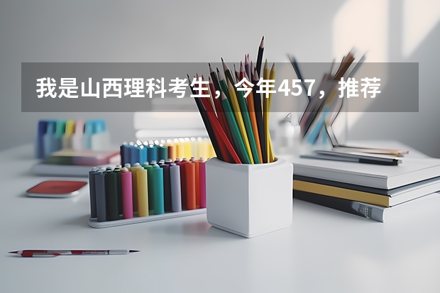 我是山西理科考生,今年457,推荐几个三本可以上的。谢谢 文科三本大学排名