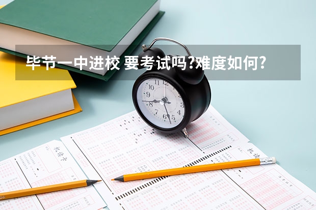 毕节一中进校 要考试吗?难度如何?怎样考?