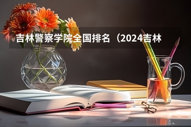 吉林警察学院全国排名（2024吉林高考专科各批次录取最低控制分数线）