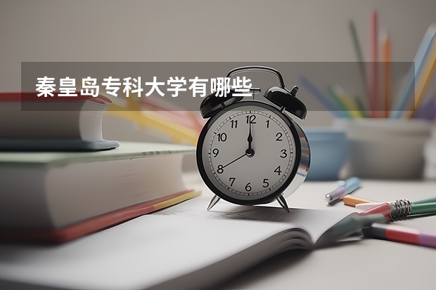 秦皇岛专科大学有哪些