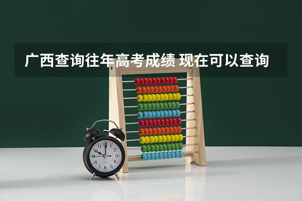 广西查询往年高考成绩 现在可以查询广西的高考分数没？09年的、急…
