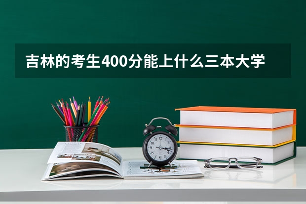 吉林的考生400分能上什么三本大学？