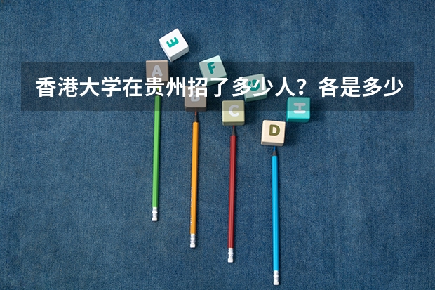 香港大学在贵州招了多少人?各是多少分?