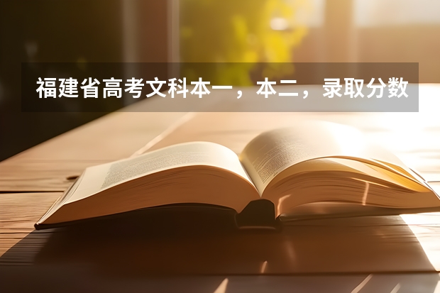 福建省高考文科本一，本二，录取分数线分别是多少？