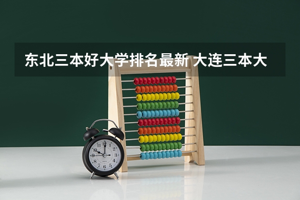 东北三本好大学排名最新 大连三本大学的排名〔文科〕
