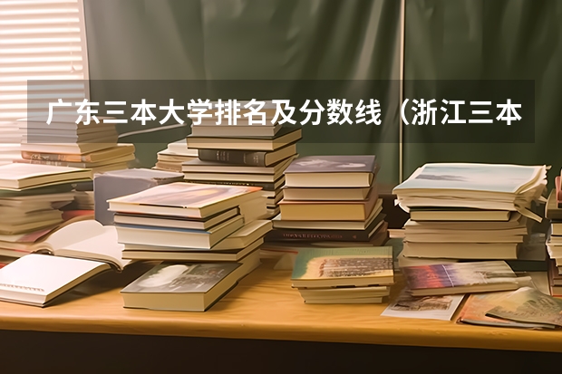 广东三本大学排名及分数线（浙江三本大学排名）
