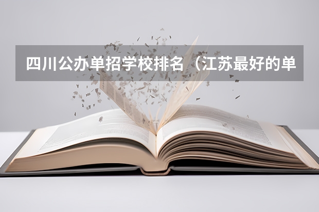 四川公办单招学校排名（江苏最好的单招学校排名）