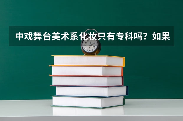中戏舞台美术系化妆只有专科吗？如果是专科那么专业课分数线和文化课分数线是多少?专业课考试还考化妆吗?