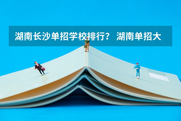 湖南长沙单招学校排行？ 湖南单招大专排名 湖南单招分数最低的公办学校