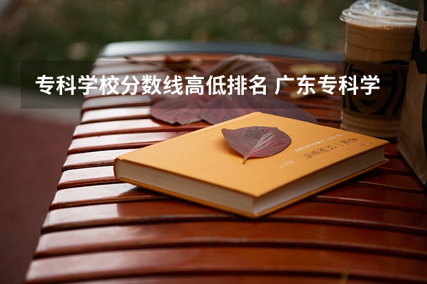 专科学校分数线高低排名 广东专科学校排名榜及录取分数线