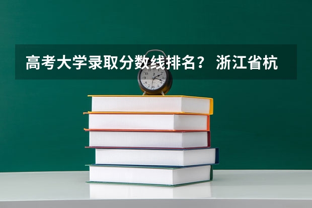 高考大学录取分数线排名？ 浙江省杭州市下沙城区的所有大学的排名？要详细。分数线。谢谢