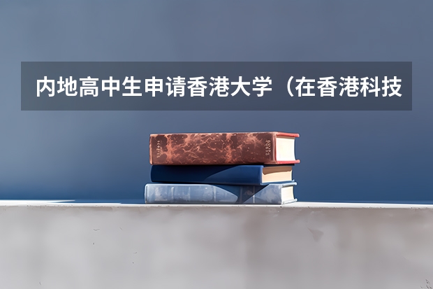 内地高中生申请香港大学（在香港科技大学读书是一种怎样的体验？）