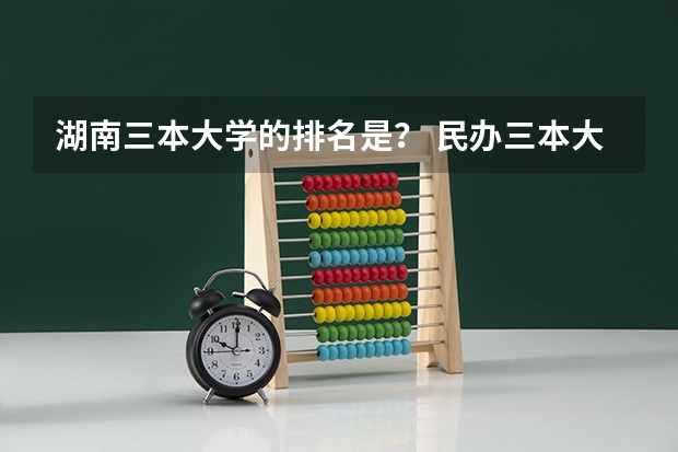湖南三本大学的排名是？ 民办三本大学排名