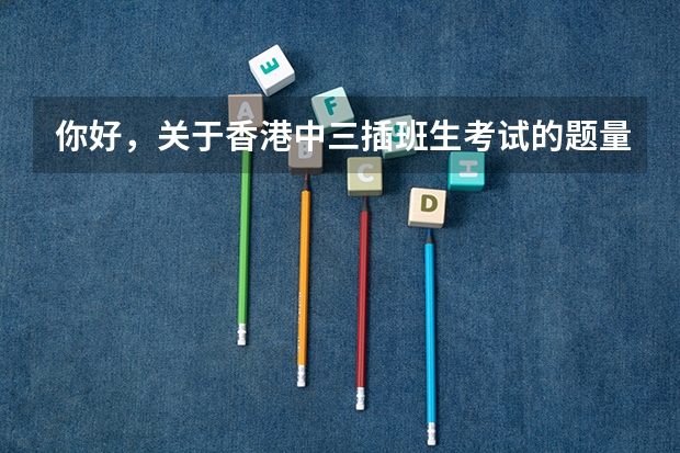 你好，关于香港中三插班生考试的题量怎么样？考三科，每科一张试卷吗？