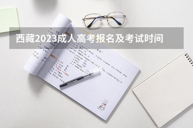西藏2023成人高考报名及考试时间表 什么时候报考?