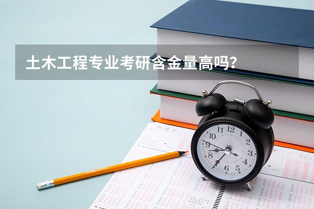 土木工程专业考研含金量高吗？