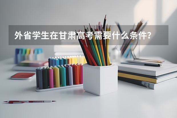 外省学生在甘肃高考需要什么条件？