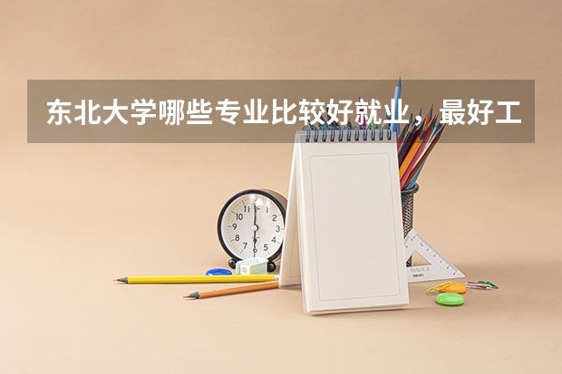 东北大学哪些专业比较好就业，最好工资高的？