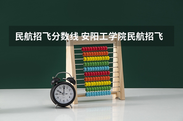 民航招飞分数线 安阳工学院民航招飞分数线