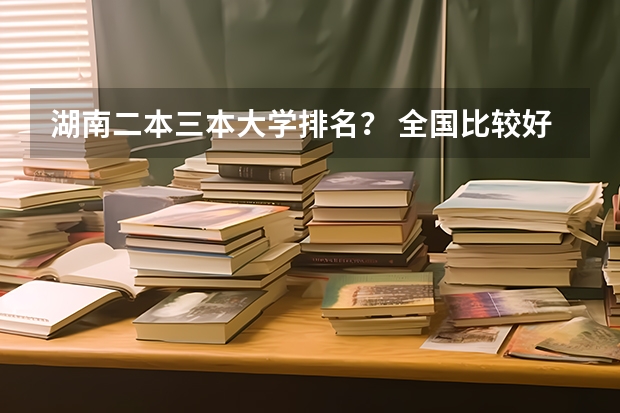 湖南二本三本大学排名？ 全国比较好的三本院校