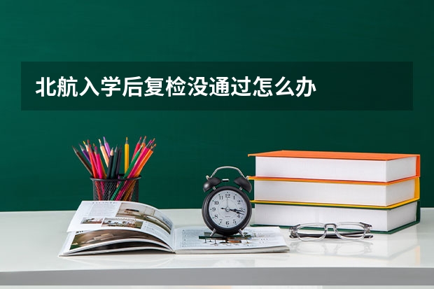 北航入学后复检没通过怎么办