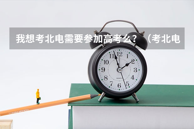 我想考北电需要参加高考么？（考北电需要先高考还是先去北电面试）