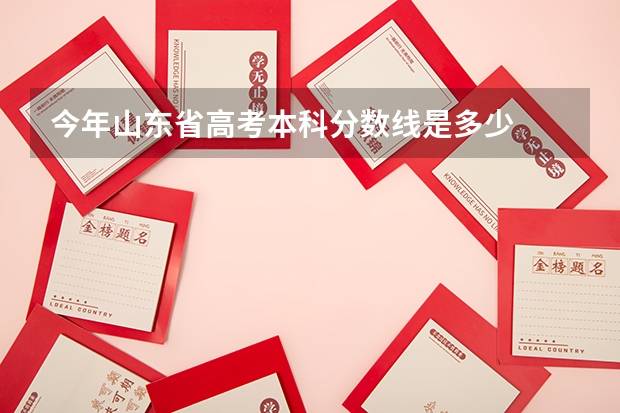 今年山东省高考本科分数线是多少