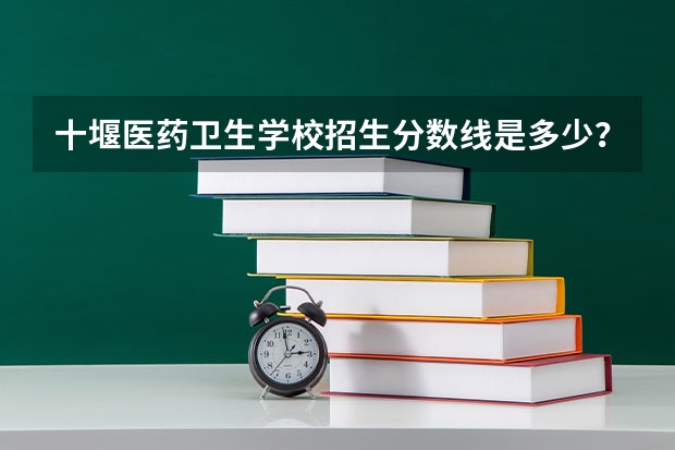十堰医药卫生学校招生分数线是多少？