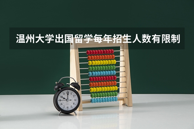 温州大学出国留学每年招生人数有限制吗？高考后留学英国来得及吗？