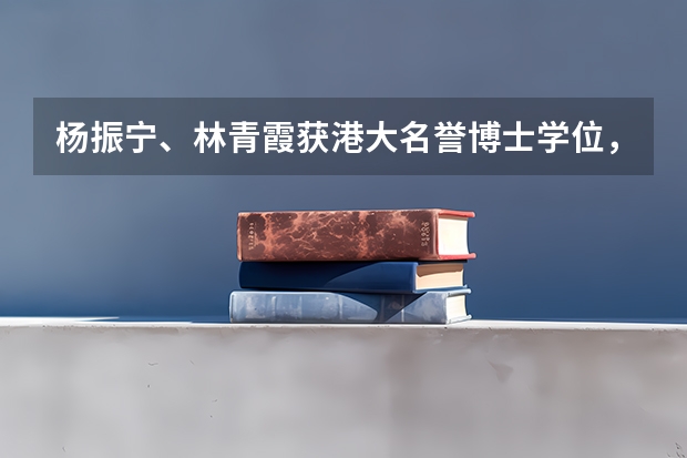 杨振宁、林青霞获港大名誉博士学位，被授予名誉博士有什么用呢？