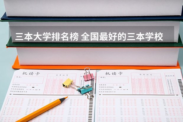 三本大学排名榜 全国最好的三本学校（全国三本大学排名榜）