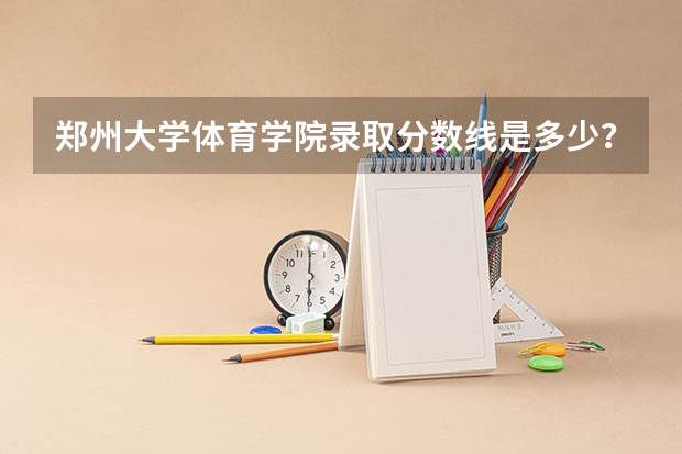 郑州大学体育学院录取分数线是多少？