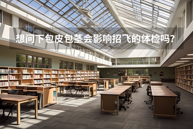 想问下包皮包茎会影响招飞的体检吗？如果现在去做手术会影响1月的招飞体检吗？？赶，请尽快回复。