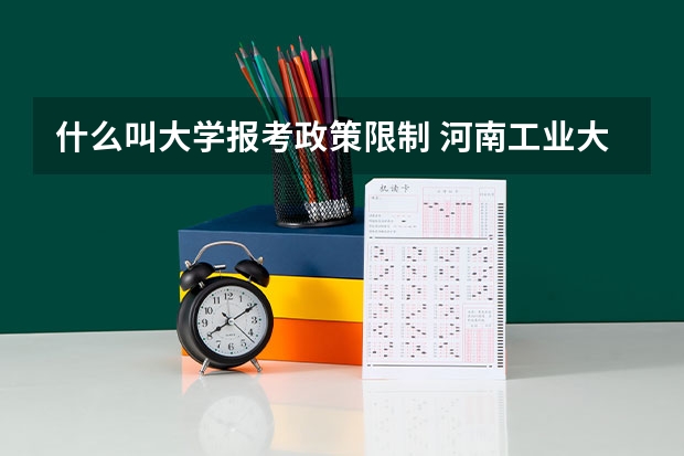 什么叫大学报考政策限制 河南工业大学报考政策解读