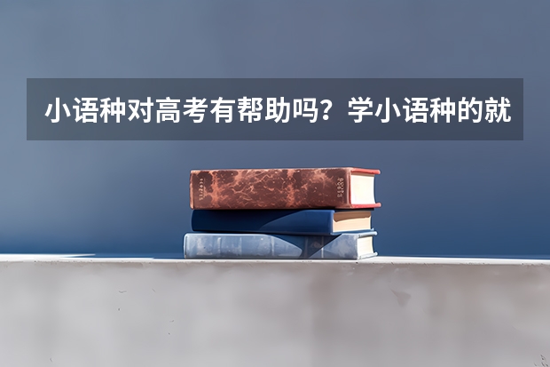小语种对高考有帮助吗？学小语种的就业前景如何？