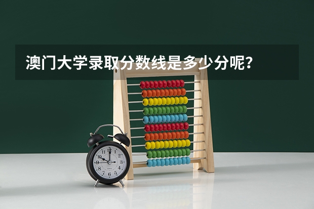 澳门大学录取分数线是多少分呢？