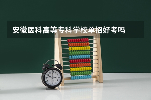 安徽医科高等专科学校单招好考吗