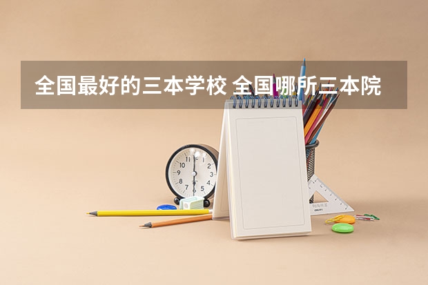 全国最好的三本学校 全国哪所三本院校好?