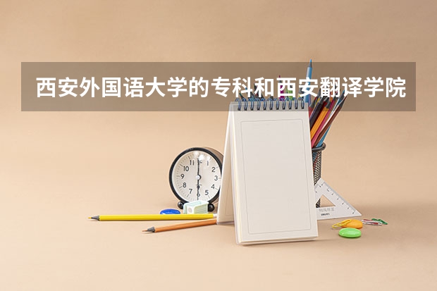 西安外国语大学的专科和西安翻译学院的专科哪个更好