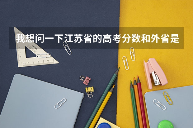 我想问一下江苏省的高考分数和外省是怎么对接的