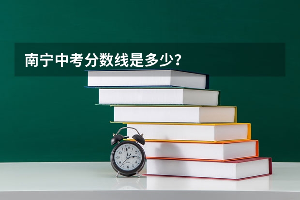南宁中考分数线是多少？